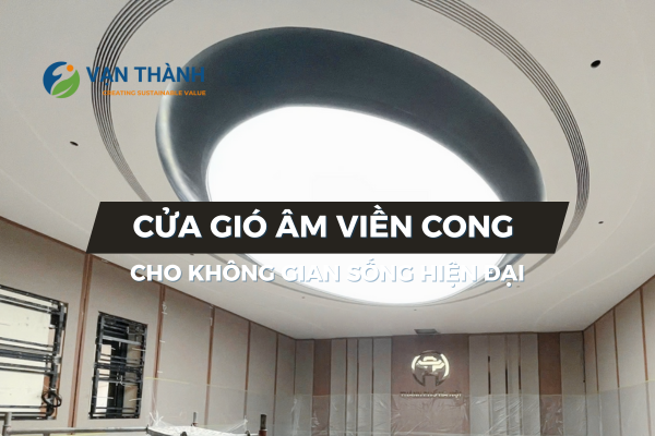 Cửa gió âm viền cong cho không gian sống hiện đại