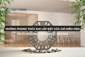 Hướng phong thủy khi lắp đặt cửa gió điều hòa: Tối ưu dòng khí, dẫn tài lộc vào nhà