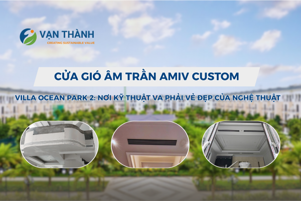 Cửa gió âm trần tùy chỉnh tại Villa Ocean Park 2: Nâng tầm không gian với thiết kế đồng bộ và thẩm mỹ