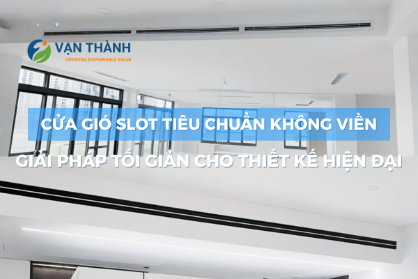 Cửa gió slot tiêu chuẩn không viền – Giải pháp tối giản cho thiết kế hiện đại